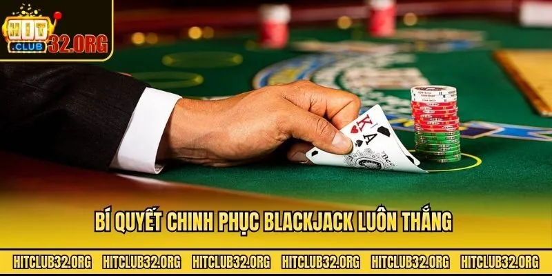 Bí quyết chinh phục blackjack luôn thắng