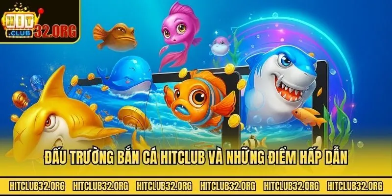 Đấu trường bắn cá Hitclub và những điểm hấp dẫn