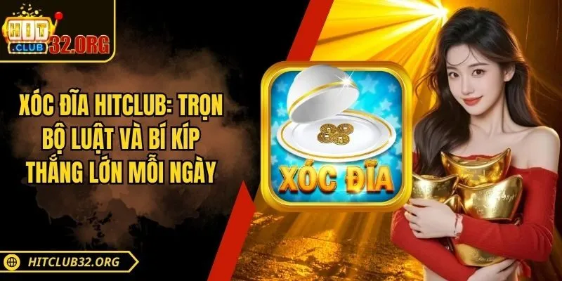 Xóc Đĩa Hitclub – Trọn Bộ Luật Và Bí Kíp Thắng Lớn Mỗi Ngày