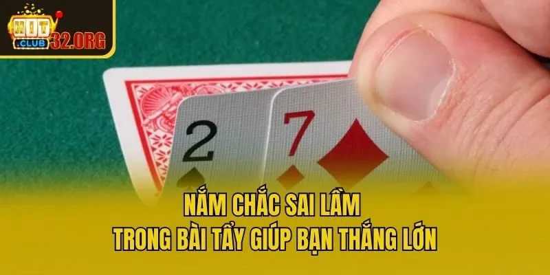 Nắm chắc sai lầm trong bài tẩy giúp bạn thắng lớn